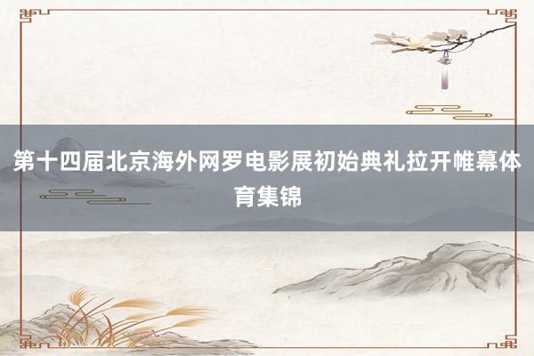 第十四届北京海外网罗电影展初始典礼拉开帷幕体育集锦