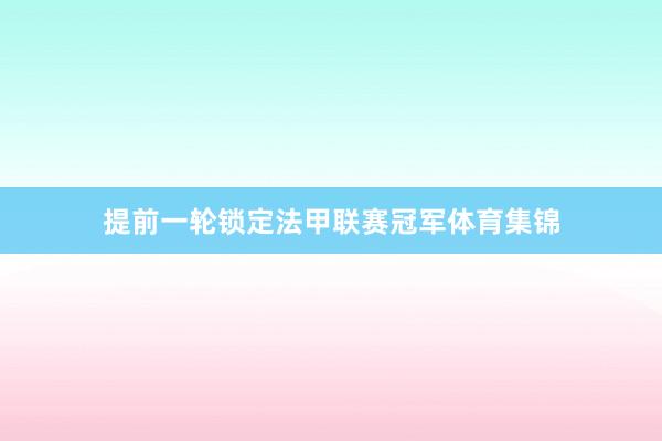 提前一轮锁定法甲联赛冠军体育集锦