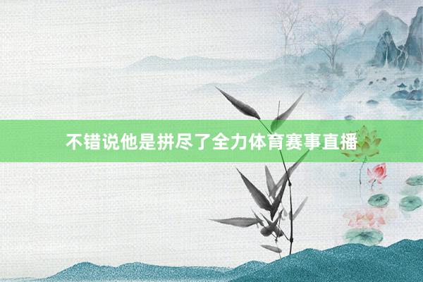 不错说他是拼尽了全力体育赛事直播