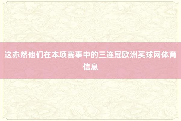这亦然他们在本项赛事中的三连冠欧洲买球网体育信息