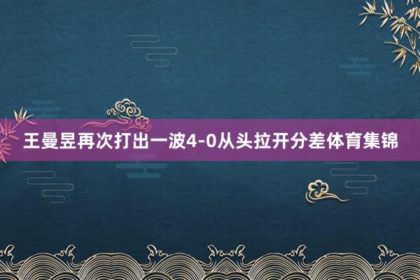 王曼昱再次打出一波4-0从头拉开分差体育集锦