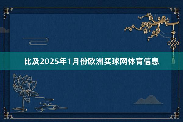 比及2025年1月份欧洲买球网体育信息