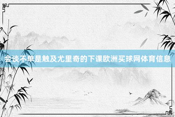会谈不单是触及尤里奇的下课欧洲买球网体育信息