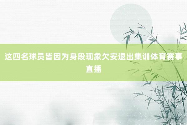 这四名球员皆因为身段现象欠安退出集训体育赛事直播