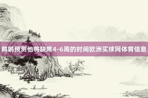 鹈鹕预测他将缺席4-6周的时间欧洲买球网体育信息