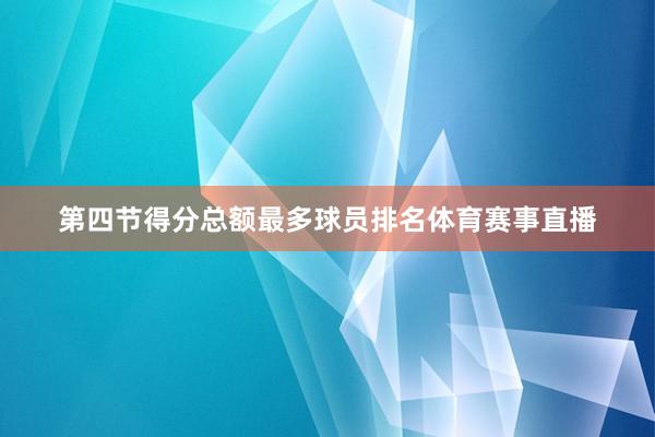 第四节得分总额最多球员排名体育赛事直播