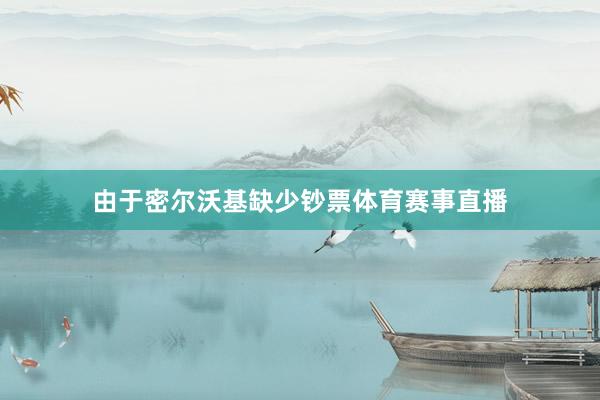 由于密尔沃基缺少钞票体育赛事直播