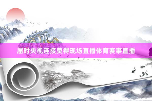 届时央视连接莫得现场直播体育赛事直播