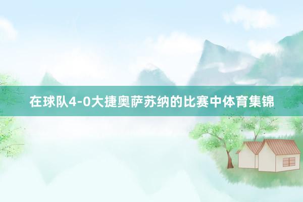 在球队4-0大捷奥萨苏纳的比赛中体育集锦