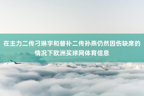 在主力二传刁琳宇和替补二传孙燕仍然因伤缺席的情况下欧洲买球网体育信息