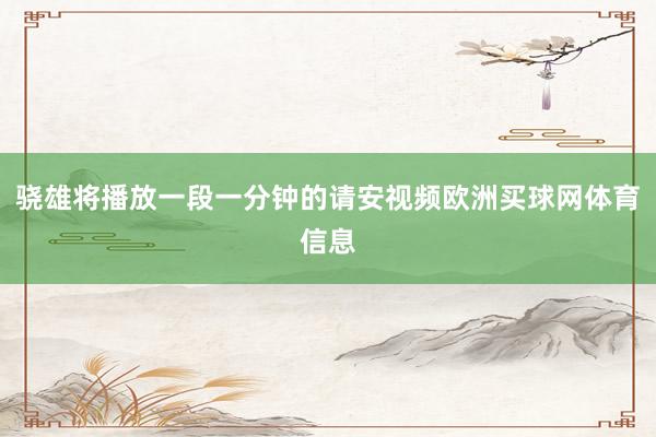 骁雄将播放一段一分钟的请安视频欧洲买球网体育信息