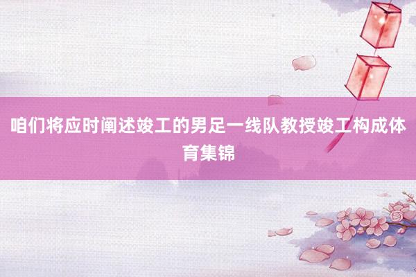 咱们将应时阐述竣工的男足一线队教授竣工构成体育集锦