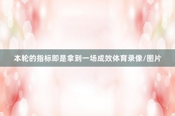 本轮的指标即是拿到一场成效体育录像/图片