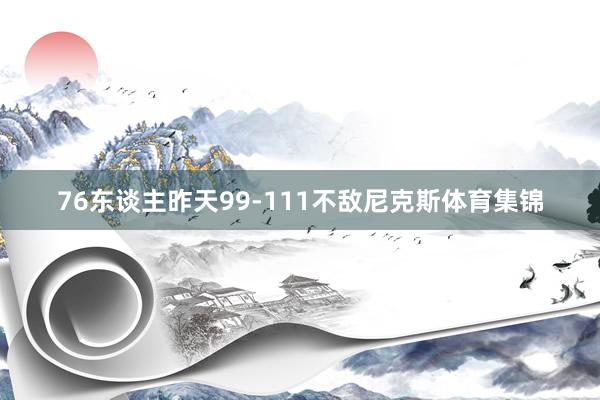 76东谈主昨天99-111不敌尼克斯体育集锦