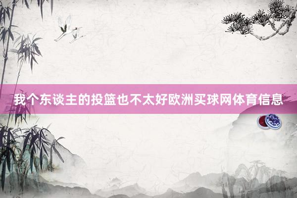 我个东谈主的投篮也不太好欧洲买球网体育信息
