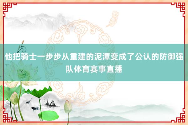 他把骑士一步步从重建的泥潭变成了公认的防御强队体育赛事直播