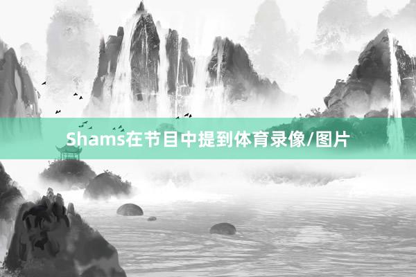 Shams在节目中提到体育录像/图片