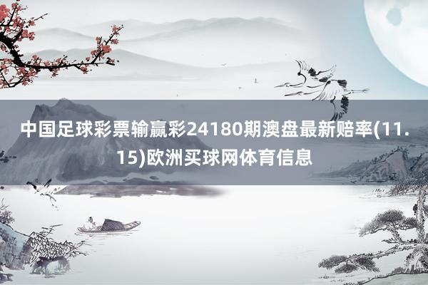 中国足球彩票输赢彩24180期澳盘最新赔率(11.15)欧洲买球网体育信息