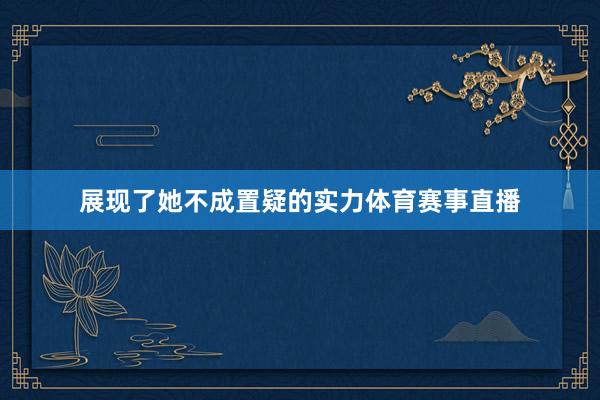 展现了她不成置疑的实力体育赛事直播