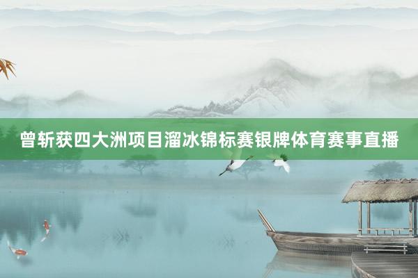 曾斩获四大洲项目溜冰锦标赛银牌体育赛事直播