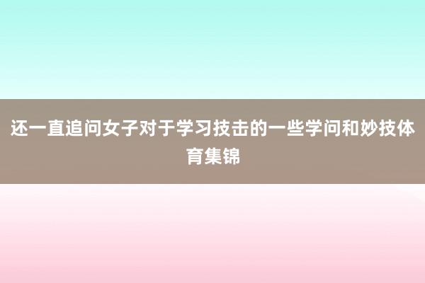 还一直追问女子对于学习技击的一些学问和妙技体育集锦