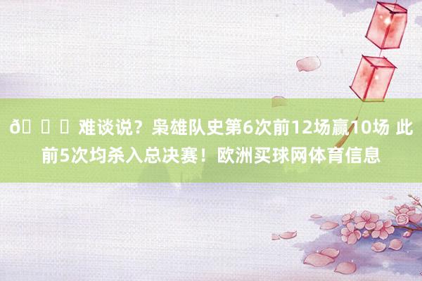 👀难谈说？枭雄队史第6次前12场赢10场 此前5次均杀入总决赛！欧洲买球网体育信息