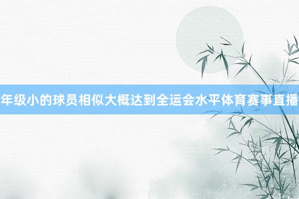 年级小的球员相似大概达到全运会水平体育赛事直播