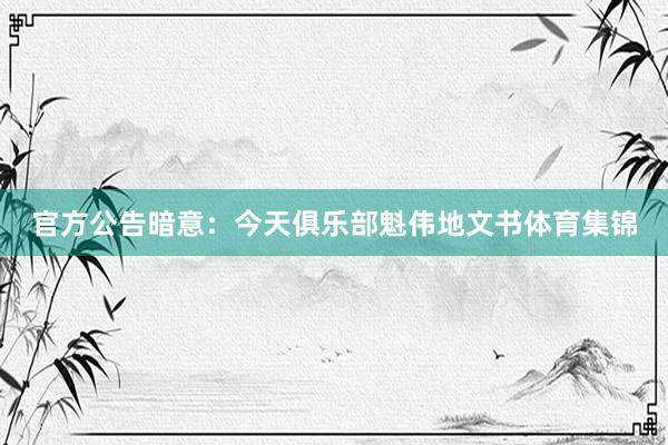 官方公告暗意：今天俱乐部魁伟地文书体育集锦