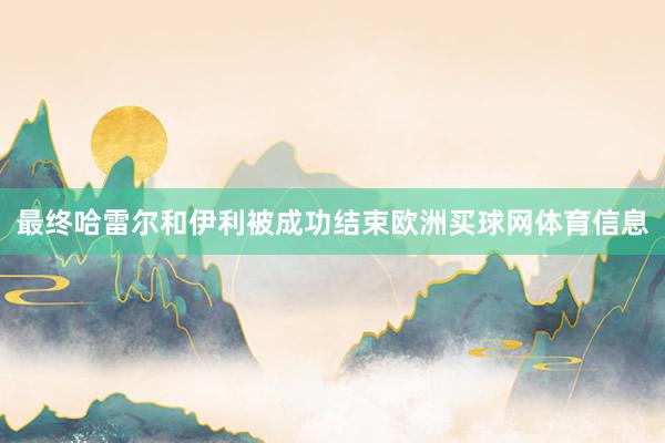 最终哈雷尔和伊利被成功结束欧洲买球网体育信息