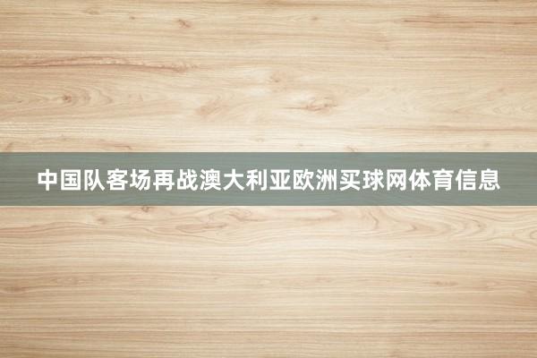 中国队客场再战澳大利亚欧洲买球网体育信息