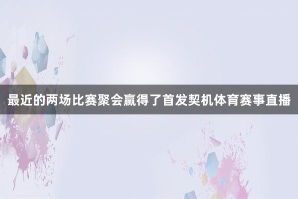最近的两场比赛聚会赢得了首发契机体育赛事直播