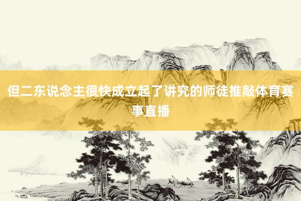 但二东说念主很快成立起了讲究的师徒推敲体育赛事直播