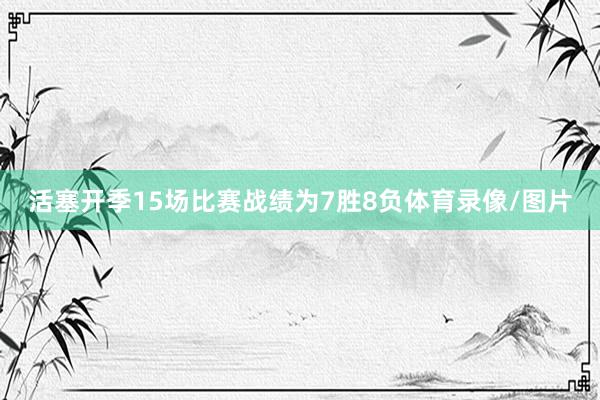 活塞开季15场比赛战绩为7胜8负体育录像/图片
