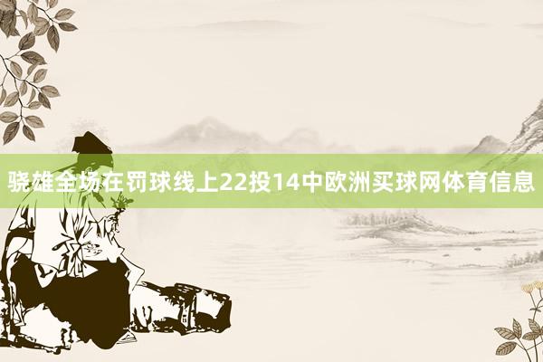 骁雄全场在罚球线上22投14中欧洲买球网体育信息