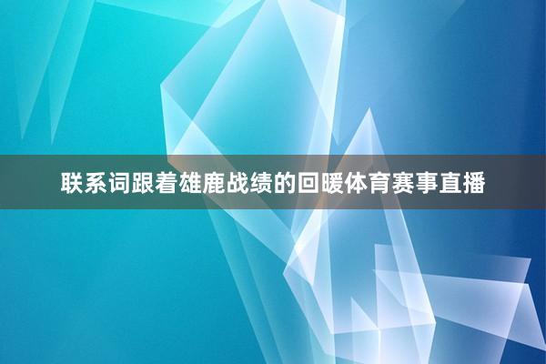 联系词跟着雄鹿战绩的回暖体育赛事直播
