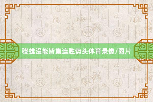骁雄没能皆集连胜势头体育录像/图片