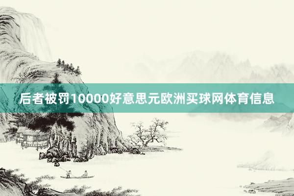 后者被罚10000好意思元欧洲买球网体育信息