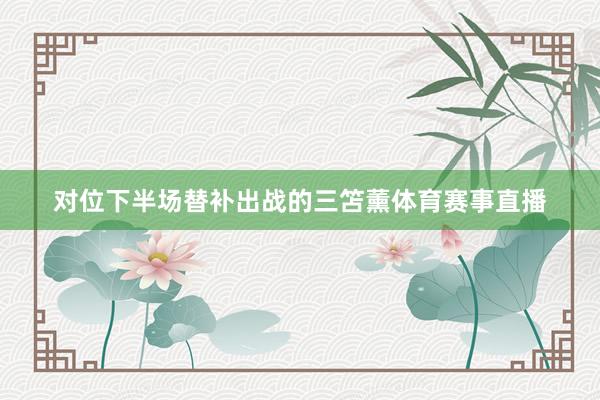 对位下半场替补出战的三笘薰体育赛事直播