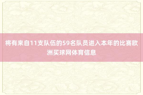 将有来自11支队伍的59名队员进入本年的比赛欧洲买球网体育信息