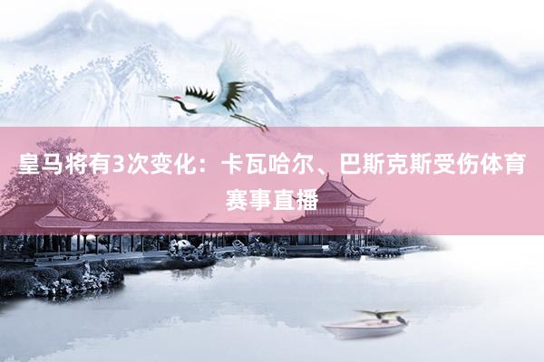皇马将有3次变化：卡瓦哈尔、巴斯克斯受伤体育赛事直播