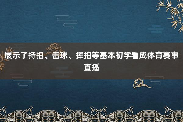 展示了持拍、击球、挥拍等基本初学看成体育赛事直播