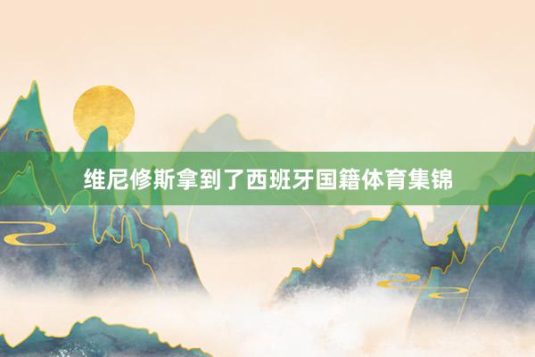 维尼修斯拿到了西班牙国籍体育集锦