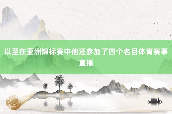 以至在亚洲锦标赛中他还参加了四个名目体育赛事直播