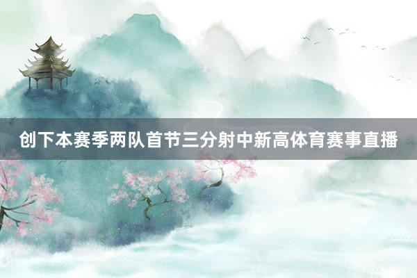 创下本赛季两队首节三分射中新高体育赛事直播