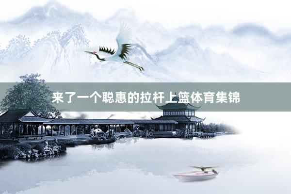 来了一个聪惠的拉杆上篮体育集锦