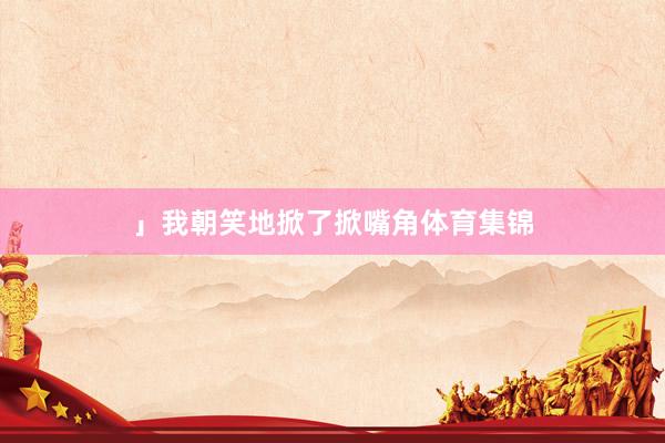 」我朝笑地掀了掀嘴角体育集锦