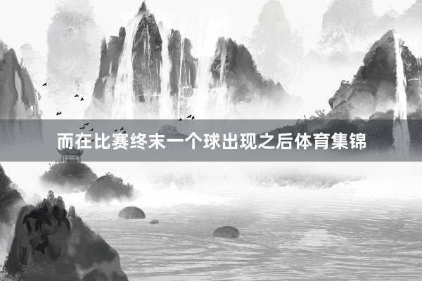 而在比赛终末一个球出现之后体育集锦