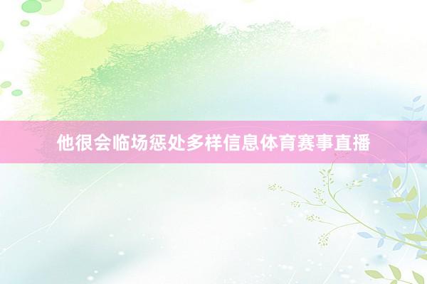 他很会临场惩处多样信息体育赛事直播