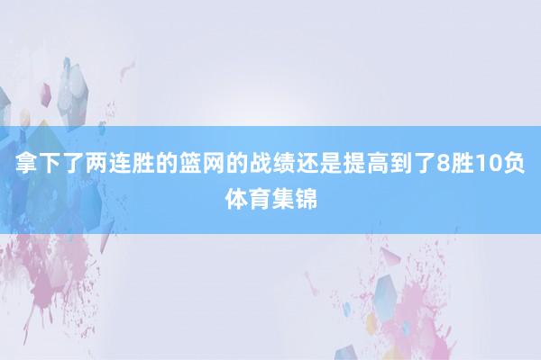 拿下了两连胜的篮网的战绩还是提高到了8胜10负体育集锦