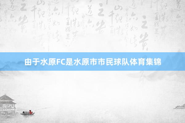 由于水原FC是水原市市民球队体育集锦